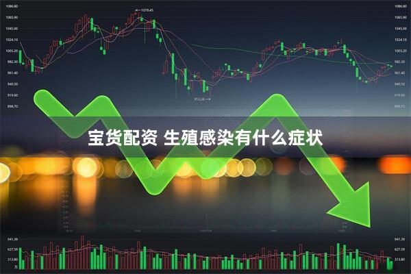 宝货配资 生殖感染有什么症状