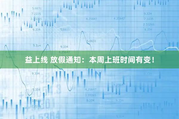 益上线 放假通知：本周上班时间有变！