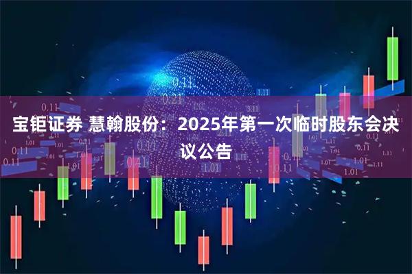 宝钜证券 慧翰股份：2025年第一次临时股东会决议公告