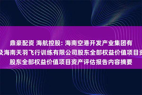 鼎豪配资 海航控股: 海南空港开发产业集团有限公司拟转让股权涉及海南天羽飞行训练有限公司股东全部权益价值项目资产评估报告内容摘要