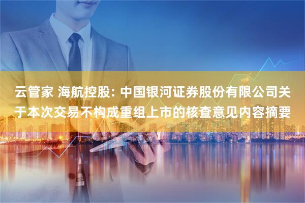 云管家 海航控股: 中国银河证券股份有限公司关于本次交易不构成重组上市的核查意见内容摘要