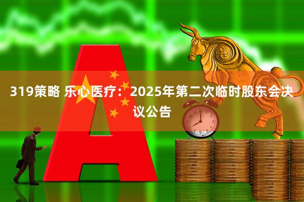 319策略 乐心医疗：2025年第二次临时股东会决议公告