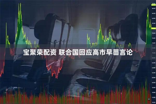 宝聚荣配资 联合国回应高市早苗言论