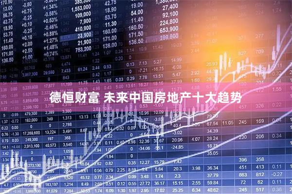 德恒财富 未来中国房地产十大趋势