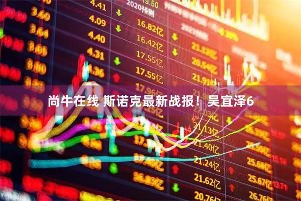 尚牛在线 斯诺克最新战报！吴宜泽6