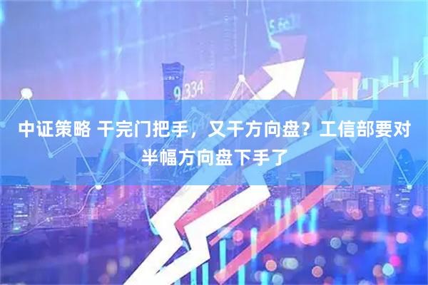 中证策略 干完门把手，又干方向盘？工信部要对半幅方向盘下手了