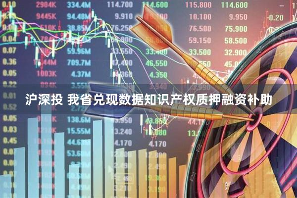 沪深投 我省兑现数据知识产权质押融资补助