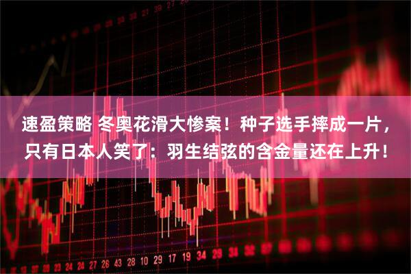 速盈策略 冬奥花滑大惨案！种子选手摔成一片，只有日本人笑了：羽生结弦的含金量还在上升！
