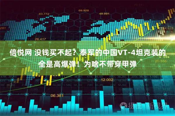 倍悦网 没钱买不起？泰军的中国VT-4坦克装的全是高爆弹！为啥不带穿甲弹