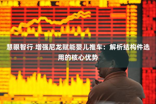 慧眼智行 增强尼龙赋能婴儿推车：解析结构件选用的核心优势
