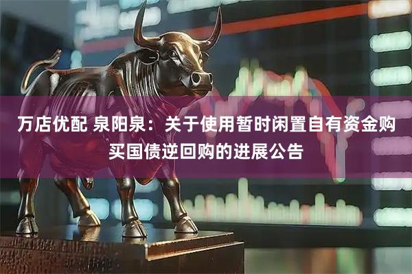 万店优配 泉阳泉：关于使用暂时闲置自有资金购买国债逆回购的进展公告