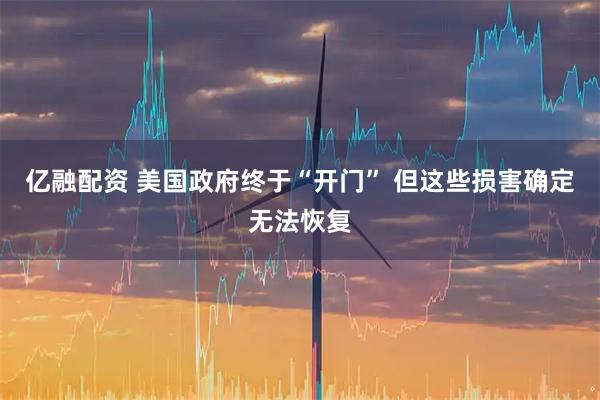 亿融配资 美国政府终于“开门” 但这些损害确定无法恢复