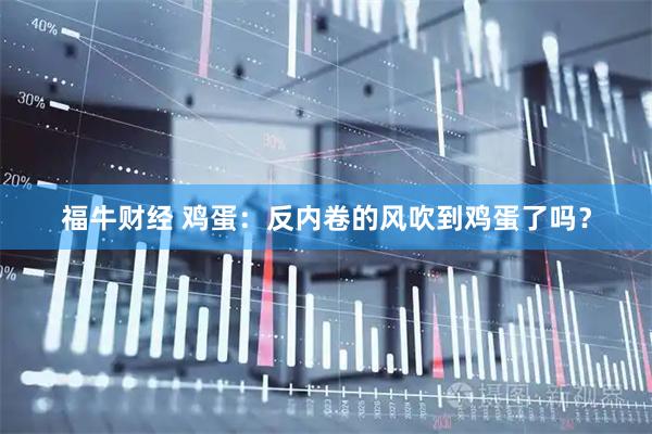福牛财经 鸡蛋：反内卷的风吹到鸡蛋了吗？